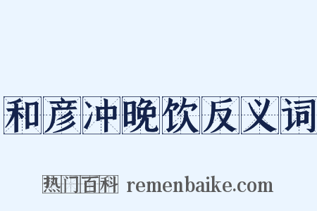 和彦冲晚饮反义词是什么意思的图片